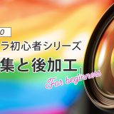 【カメラ初心者】vol.10：初心者が知っておくべき写真の編集と後加工の基本