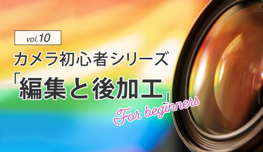 【カメラ初心者】vol.10：初心者が知っておくべき写真の編集と後加工の基本