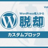 WordPress老人から脱却！vol:03 グーテンベルクでできること：カスタムブロックとその活用法