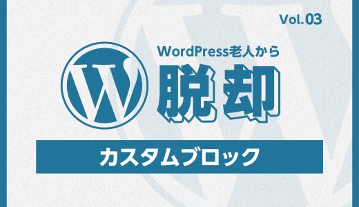 WordPress老人から脱却！vol:03 グーテンベルクでできること：カスタムブロックとその活用法