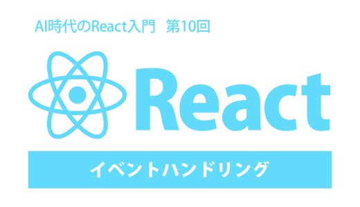 AI時代のReact入門 第10回：イベントハンドリング