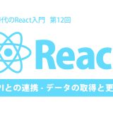 AI時代のReact入門 第12回：APIとの連携 – データの取得と更新