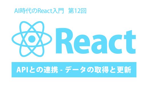 AI時代のReact入門 第12回：APIとの連携 – データの取得と更新