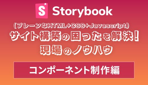 Storybookで変わる静的サイト開発【コンポーネント制作編】〜実践的なHTMLコンポーネントの作り方〜