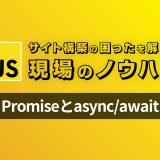 【Javascript】今から始めるPromiseとasync/await – 現場のコードで見かける困ったを解決